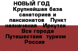 НОВЫЙ ГОД 2022! Крупнейшая база санаториев и пансионатов › Пункт назначения ­ Иркутск - Все города Путешествия, туризм » Россия   